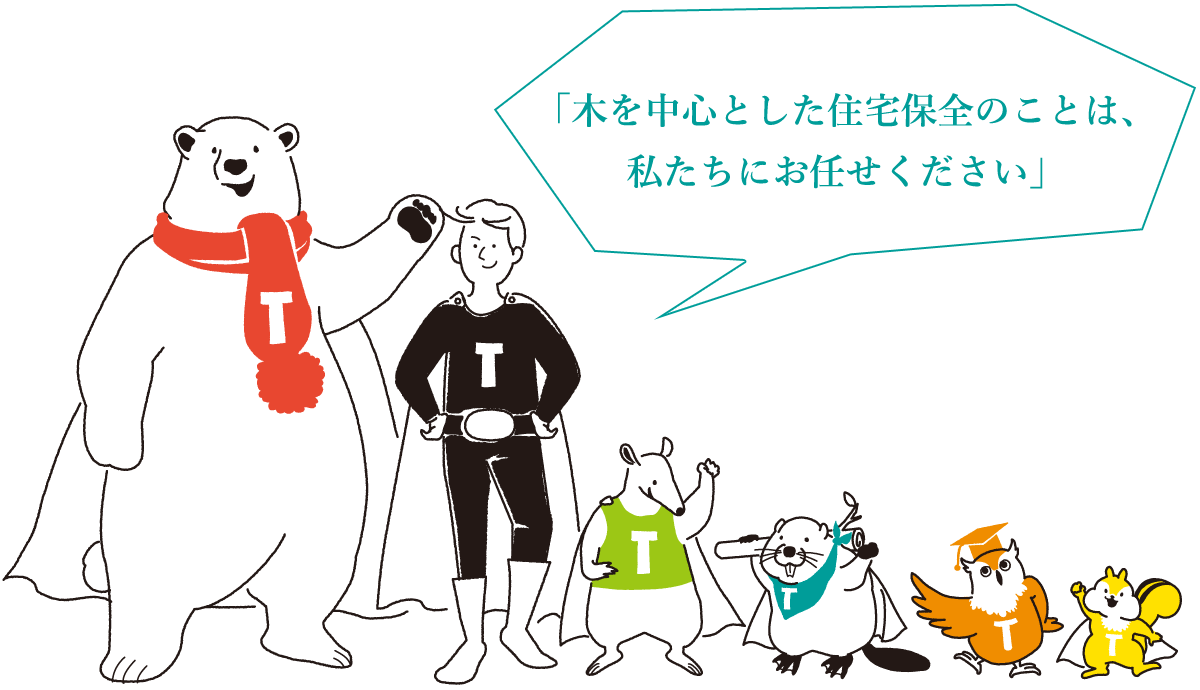 「木を中心とした住宅保全のことは、 私たちにお任せください」